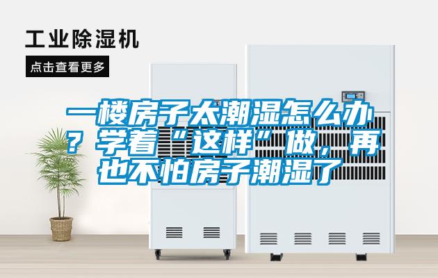 一樓房子太潮濕怎么辦？學著“這樣”做，再也不怕房子潮濕了