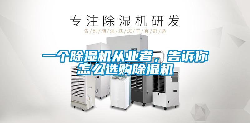一個(gè)除濕機(jī)從業(yè)者，告訴你怎么選購(gòu)除濕機(jī)