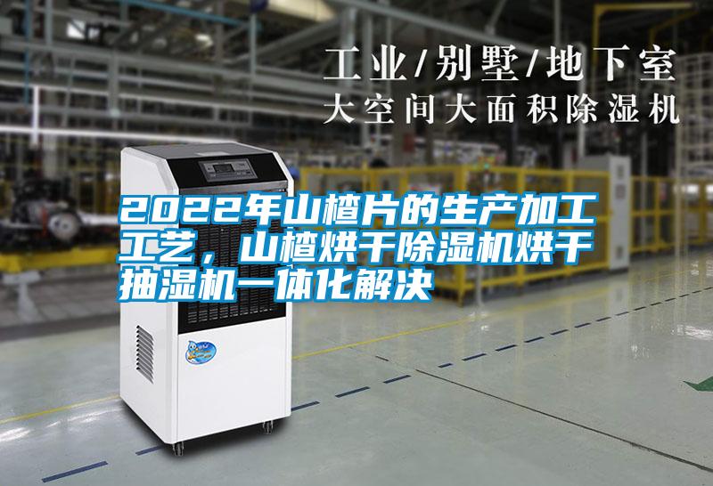 2022年山楂片的生產(chǎn)加工工藝，山楂烘干除濕機烘干抽濕機一體化解決