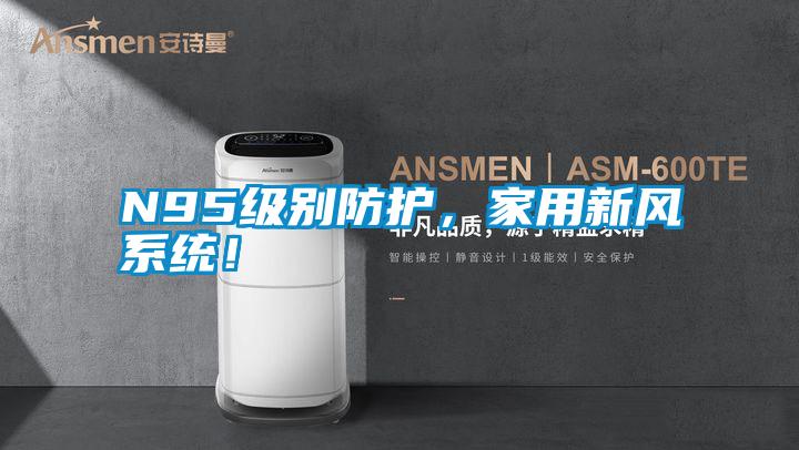 N95級別防護(hù)，家用新風(fēng)系統(tǒng)！