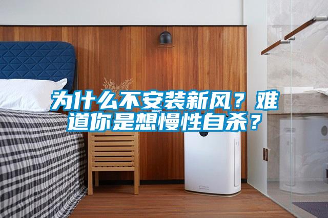 為什么不安裝新風(fēng)？難道你是想慢性自殺？