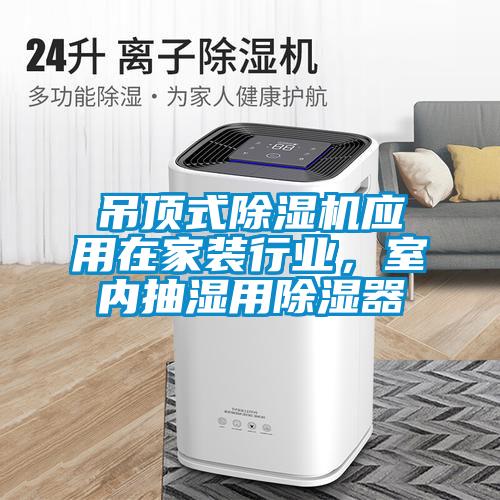 吊頂式除濕機(jī)應(yīng)用在家裝行業(yè)，室內(nèi)抽濕用除濕器