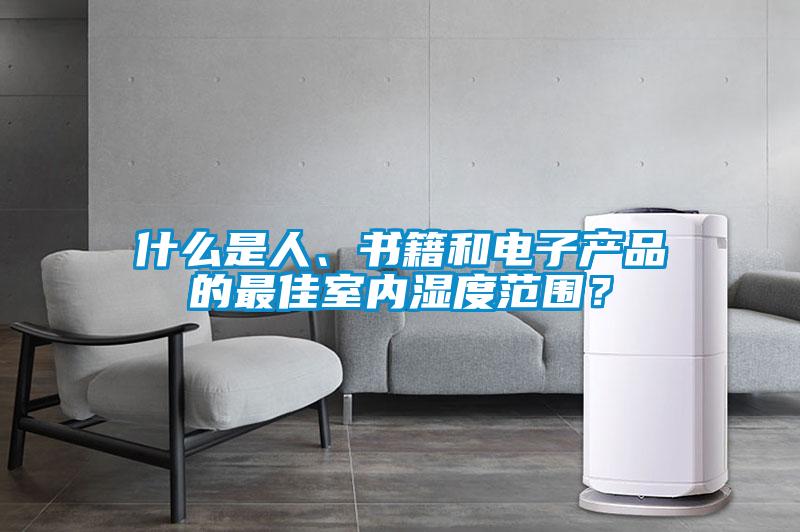 什么是人、書籍和電子產(chǎn)品的最佳室內(nèi)濕度范圍？