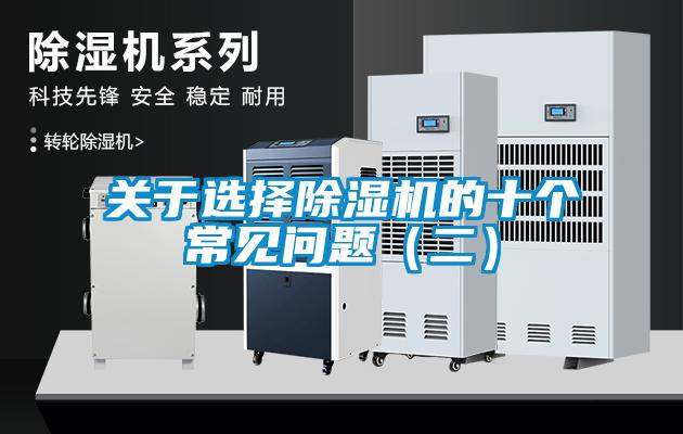 關(guān)于選擇除濕機(jī)的十個(gè)常見問(wèn)題（二）
