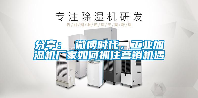 分享： 微博時(shí)代，工業(yè)加濕機(jī)廠家如何抓住營(yíng)銷(xiāo)機(jī)遇