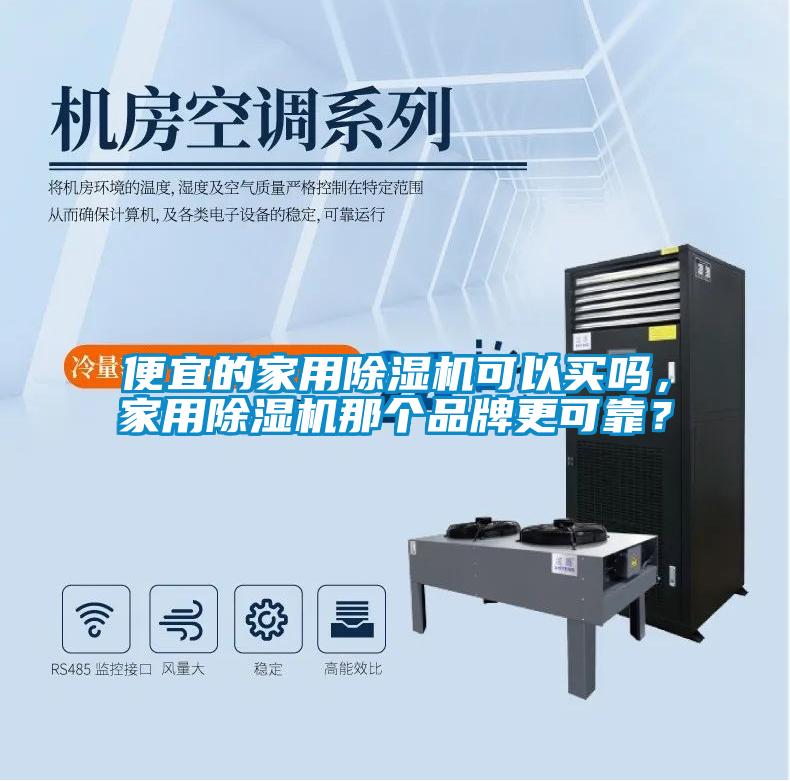 便宜的家用除濕機(jī)可以買嗎，家用除濕機(jī)那個(gè)品牌更可靠？