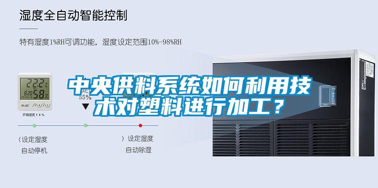中央供料系統(tǒng)如何利用技術對塑料進行加工？
