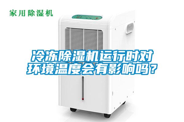 冷凍除濕機運行時對環(huán)境溫度會有影響嗎？