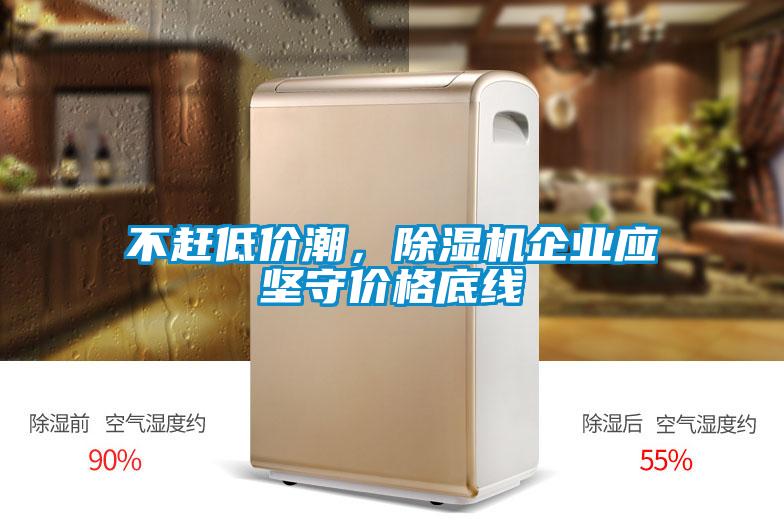 不趕低價(jià)潮，除濕機(jī)企業(yè)應(yīng)堅(jiān)守價(jià)格底線