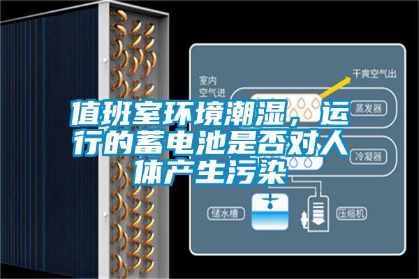 值班室環(huán)境潮濕，運行的蓄電池是否對人體產(chǎn)生污染