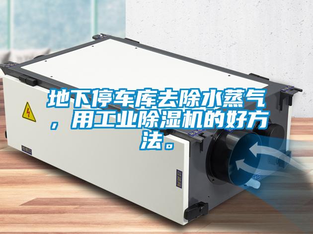 地下停車庫去除水蒸氣，用工業(yè)除濕機的好方法。