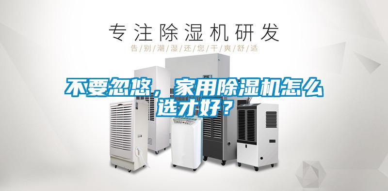 不要忽悠，家用除濕機(jī)怎么選才好？