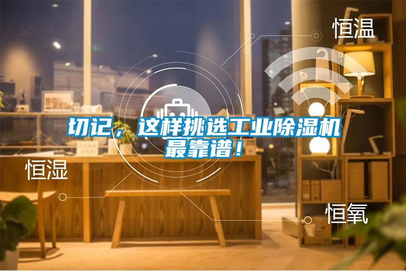切記，這樣挑選工業(yè)除濕機(jī)最靠譜！