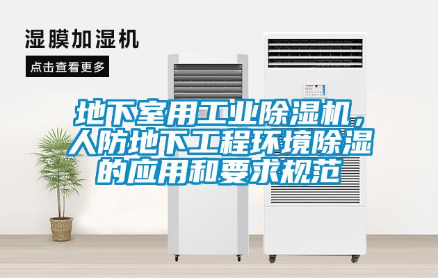 地下室用工業(yè)除濕機，人防地下工程環(huán)境除濕的應(yīng)用和要求規(guī)范