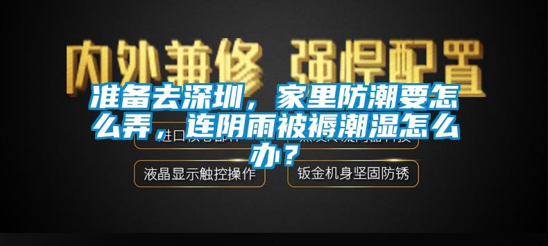 準備去深圳，家里防潮要怎么弄，連陰雨被褥潮濕怎么辦？