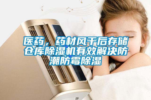 醫(yī)藥，藥材風干后存儲倉庫除濕機有效解決防潮防霉除濕