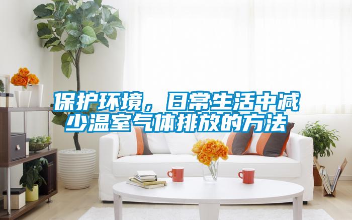 保護(hù)環(huán)境，日常生活中減少溫室氣體排放的方法