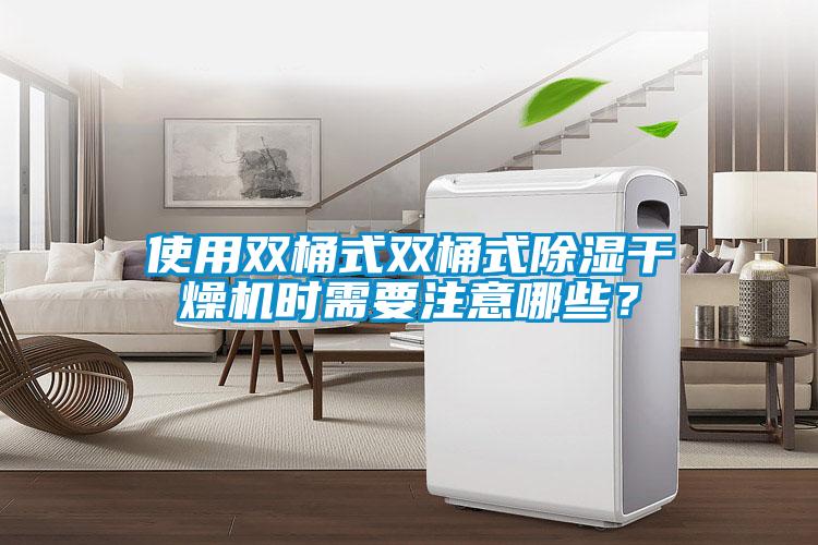 使用雙桶式雙桶式除濕干燥機(jī)時需要注意哪些？
