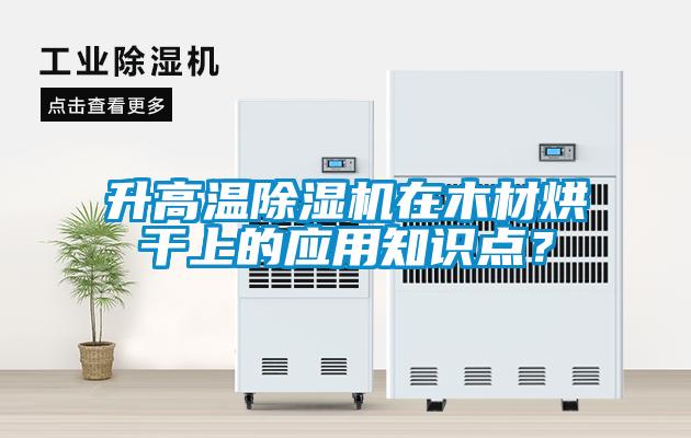升高溫除濕機(jī)在木材烘干上的應(yīng)用知識點(diǎn)？