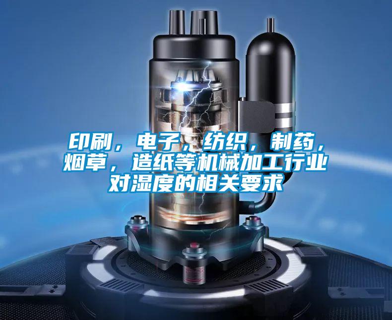 印刷，電子，紡織，制藥，煙草，造紙等機(jī)械加工行業(yè)對(duì)濕度的相關(guān)要求