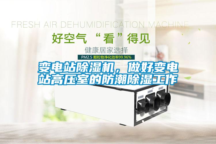 變電站除濕機(jī)，做好變電站高壓室的防潮除濕工作