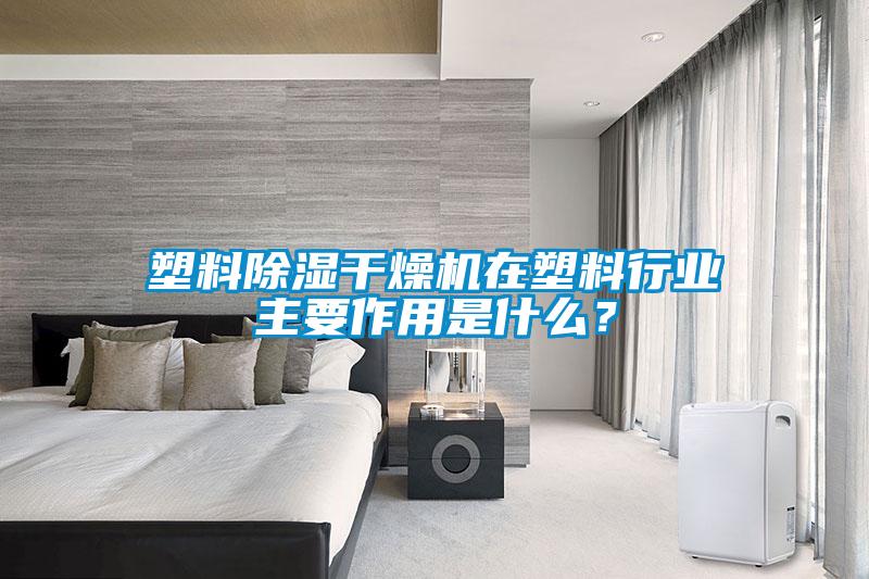 塑料除濕干燥機(jī)在塑料行業(yè)主要作用是什么？