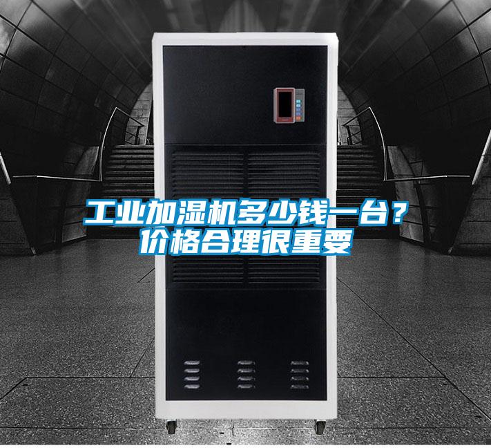 工業(yè)加濕機(jī)多少錢一臺(tái)？價(jià)格合理很重要