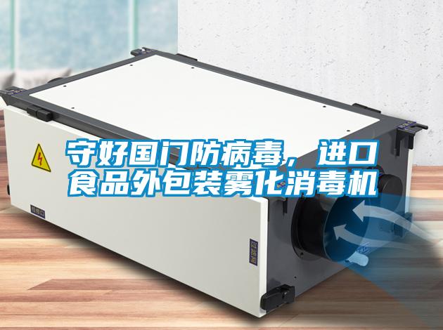 守好國門防病毒，進口食品外包裝霧化消毒機