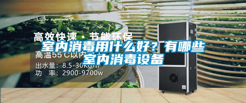室內(nèi)消毒用什么好？有哪些室內(nèi)消毒設(shè)備