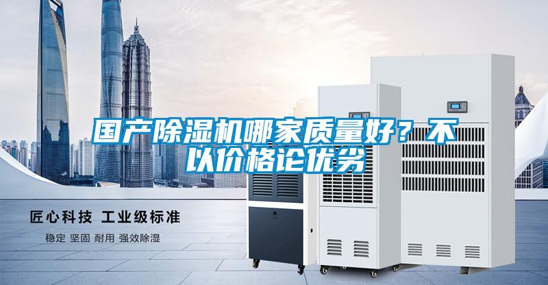 國產(chǎn)除濕機哪家質(zhì)量好？不以價格論優(yōu)劣