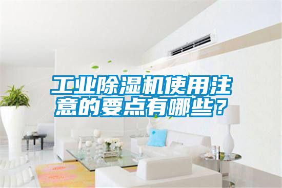 工業(yè)除濕機(jī)使用注意的要點有哪些？