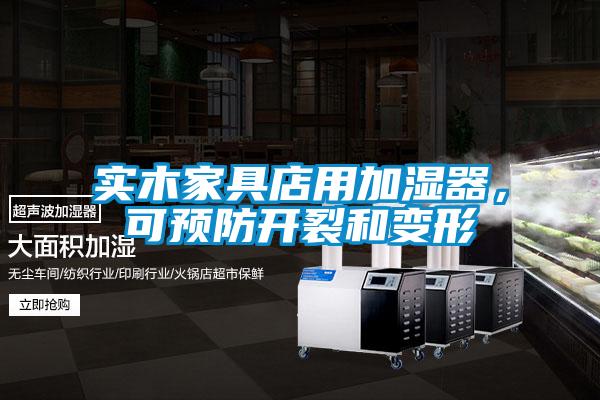 實(shí)木家具店用加濕器，可預(yù)防開裂和變形