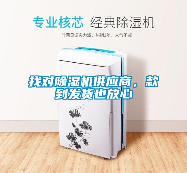 找對除濕機供應(yīng)商，款到發(fā)貨也放心