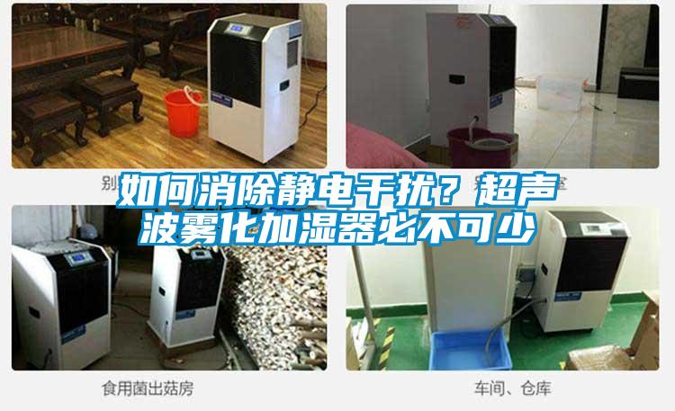 如何消除靜電干擾？超聲波霧化加濕器必不可少