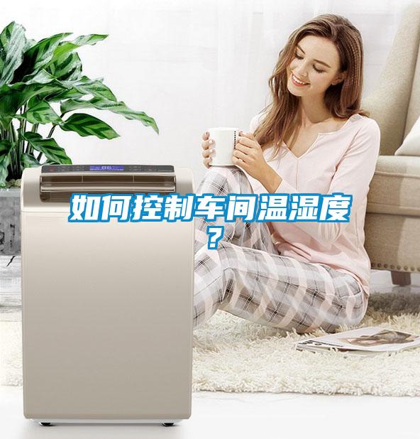 如何控制車間溫濕度？