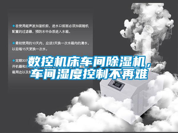 數(shù)控機床車間除濕機，車間濕度控制不再難
