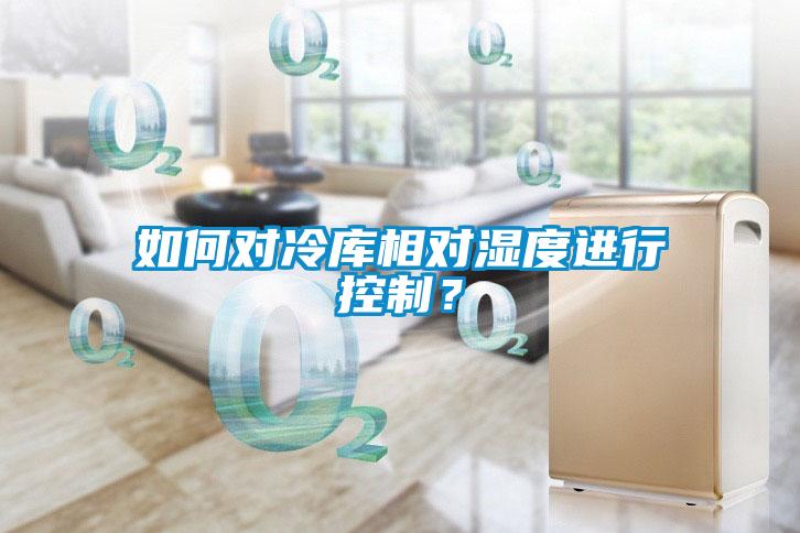 如何對冷庫相對濕度進行控制？