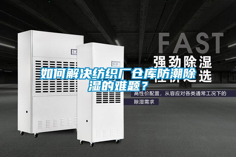 如何解決紡織廠倉(cāng)庫(kù)防潮除濕的難題？