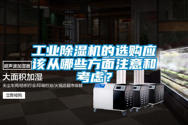 工業(yè)除濕機(jī)的選購應(yīng)該從哪些方面注意和考慮？