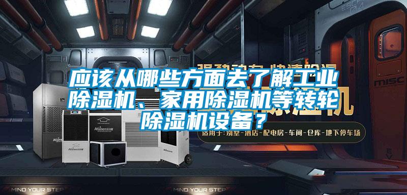 應(yīng)該從哪些方面去了解工業(yè)除濕機(jī)、家用除濕機(jī)等轉(zhuǎn)輪除濕機(jī)設(shè)備？