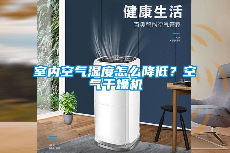 室內(nèi)空氣濕度怎么降低？空氣干燥機