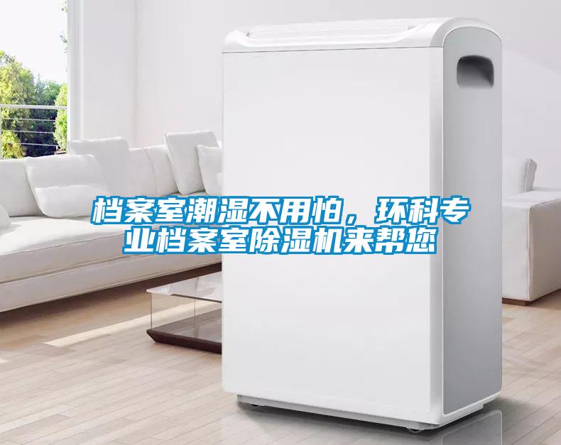 檔案室潮濕不用怕,環(huán)科專業(yè)檔案室除濕機(jī)來(lái)幫您