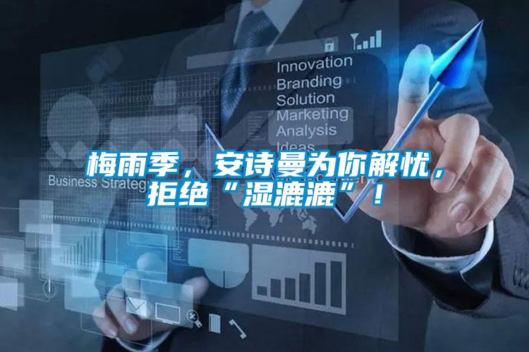 梅雨季，安詩(shī)曼為你解憂，拒絕“濕漉漉”！