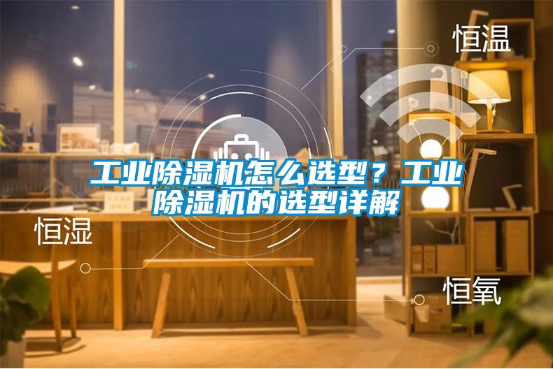 工業(yè)除濕機(jī)怎么選型？工業(yè)除濕機(jī)的選型詳解