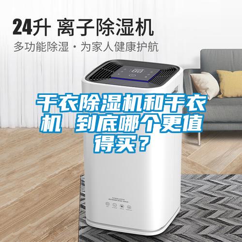 干衣除濕機(jī)和干衣機(jī) 到底哪個(gè)更值得買？