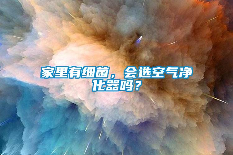 家里有細(xì)菌，會(huì)選空氣凈化器嗎？