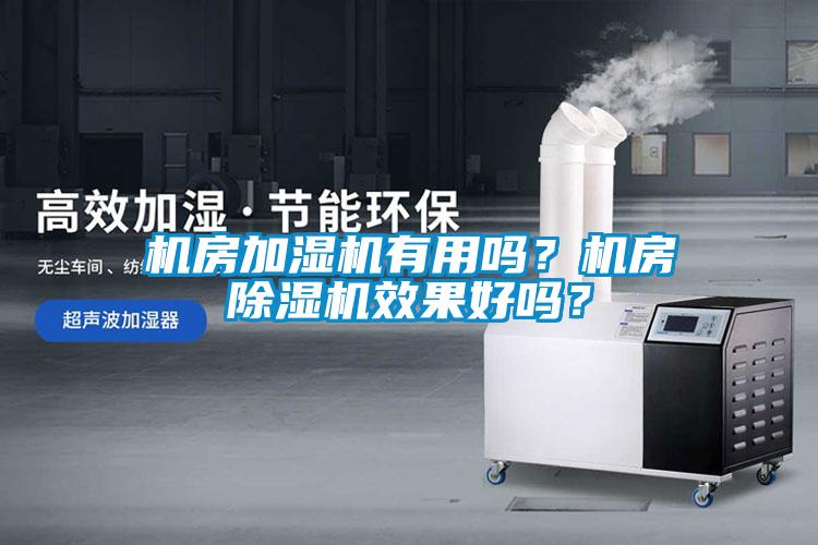 機(jī)房加濕機(jī)有用嗎？機(jī)房除濕機(jī)效果好嗎？