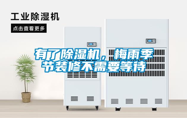 有了除濕機(jī)，梅雨季節(jié)裝修不需要等待