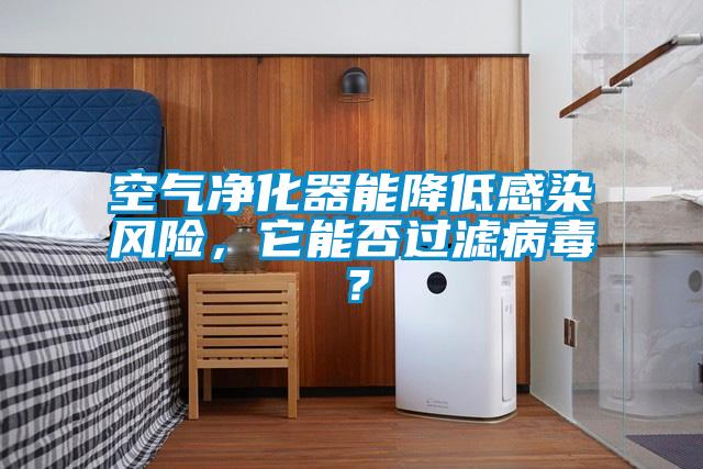 空氣凈化器能降低感染風(fēng)險(xiǎn)，它能否過濾病毒？