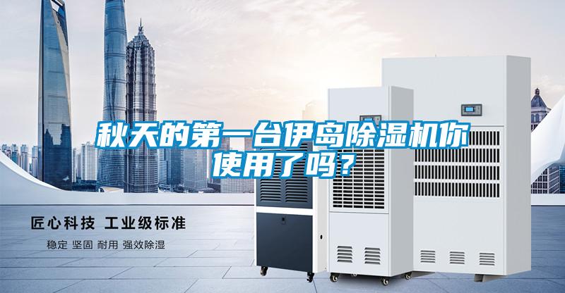 秋天的第一臺(tái)伊島除濕機(jī)你使用了嗎？
